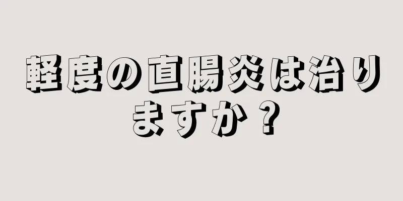 軽度の直腸炎は治りますか？