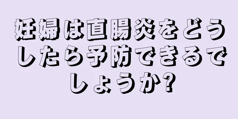 妊婦は直腸炎をどうしたら予防できるでしょうか?
