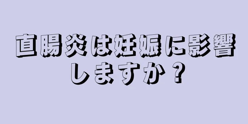 直腸炎は妊娠に影響しますか？