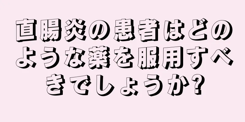 直腸炎の患者はどのような薬を服用すべきでしょうか?