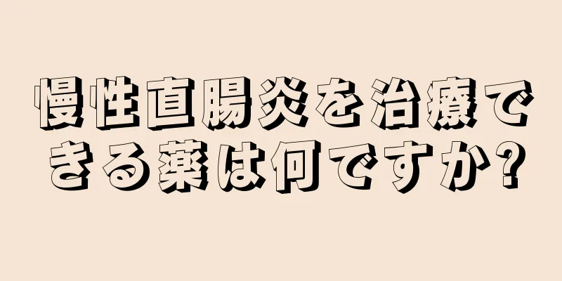 慢性直腸炎を治療できる薬は何ですか?