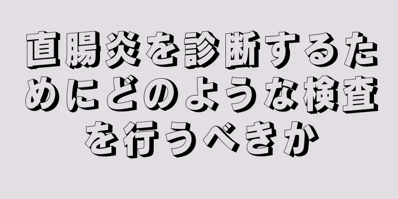 直腸炎を診断するためにどのような検査を行うべきか