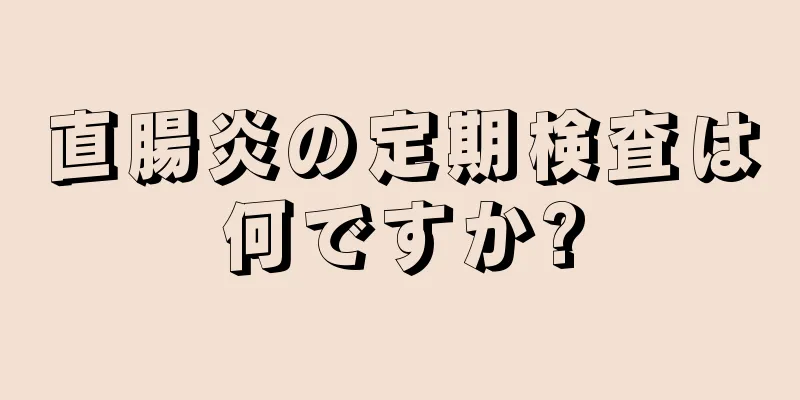 直腸炎の定期検査は何ですか?