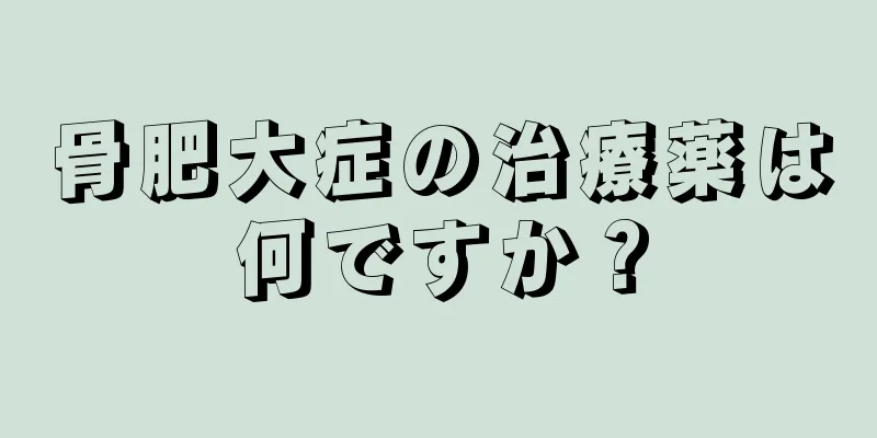 骨肥大症の治療薬は何ですか？