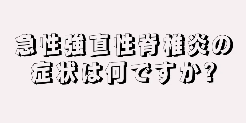 急性強直性脊椎炎の症状は何ですか?