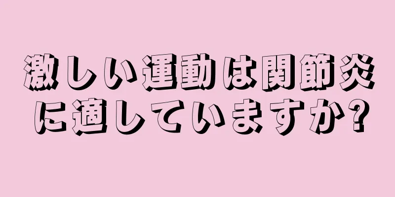 激しい運動は関節炎に適していますか?