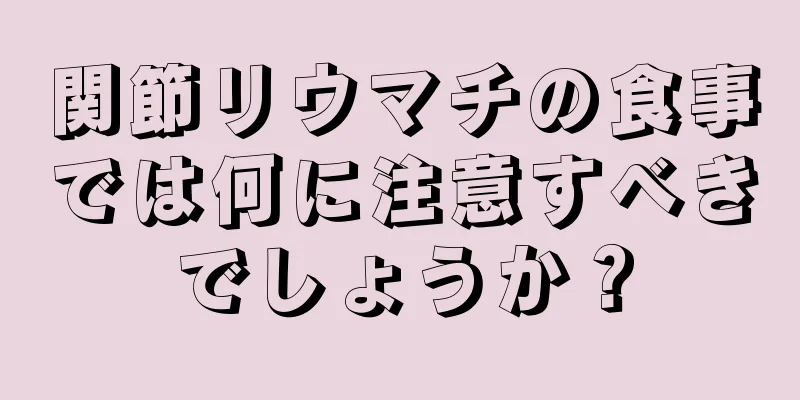 関節リウマチの食事では何に注意すべきでしょうか？