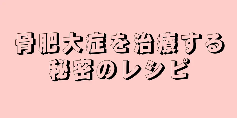 骨肥大症を治療する秘密のレシピ