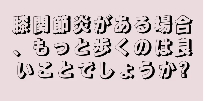 膝関節炎がある場合、もっと歩くのは良いことでしょうか?