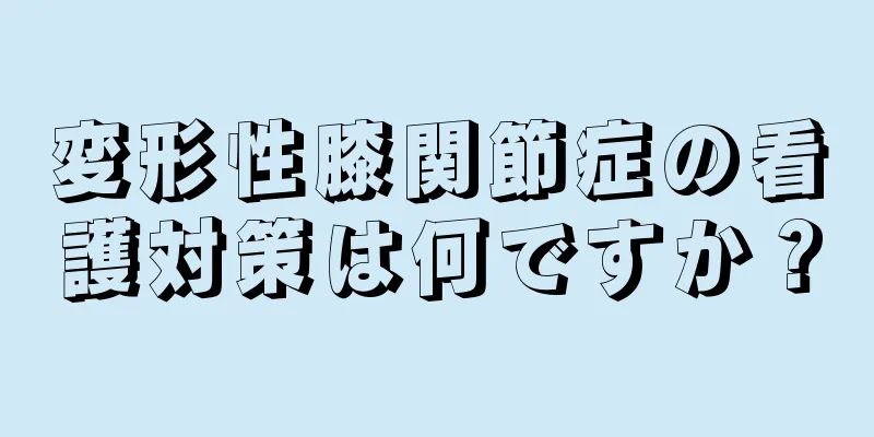 変形性膝関節症の看護対策は何ですか？