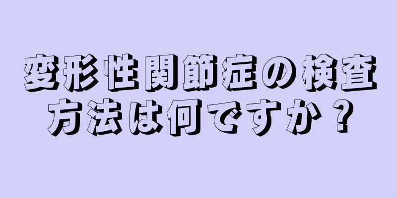 変形性関節症の検査方法は何ですか？
