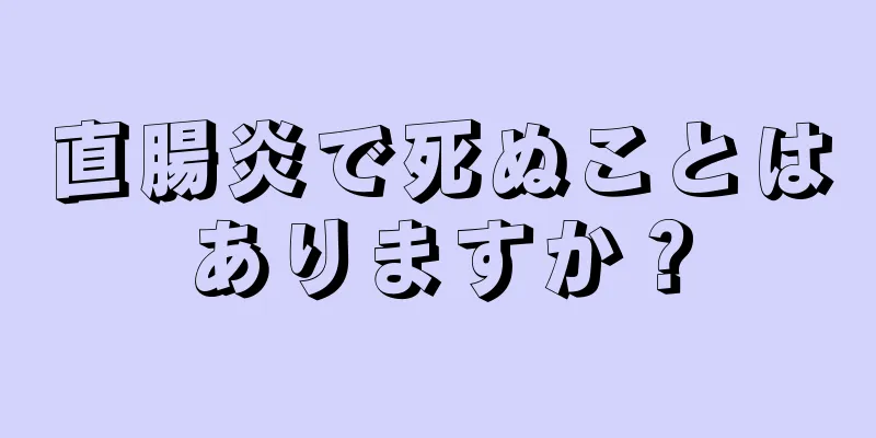 直腸炎で死ぬことはありますか？