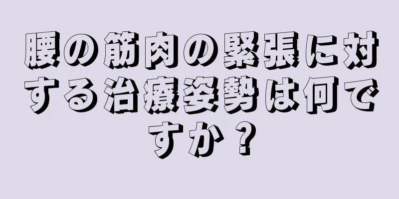 腰の筋肉の緊張に対する治療姿勢は何ですか？