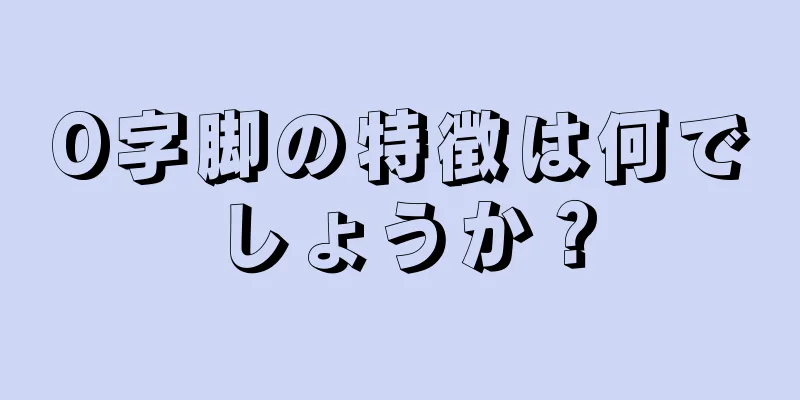 O字脚の特徴は何でしょうか？