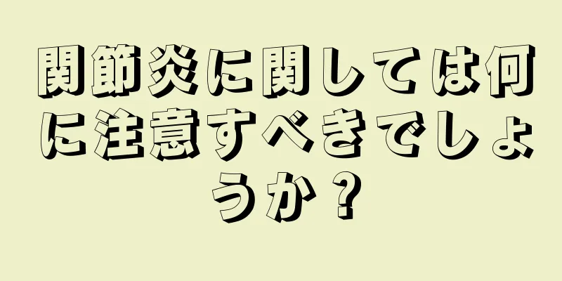 関節炎に関しては何に注意すべきでしょうか？