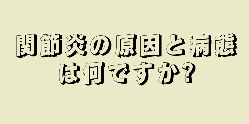 関節炎の原因と病態は何ですか?