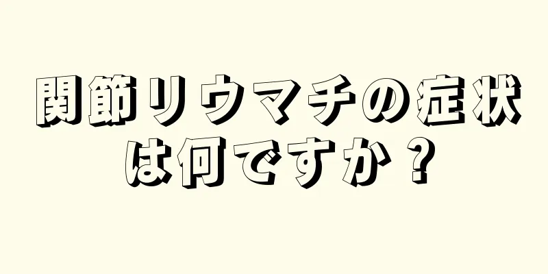 関節リウマチの症状は何ですか？