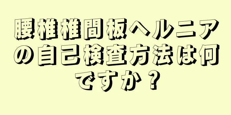 腰椎椎間板ヘルニアの自己検査方法は何ですか？