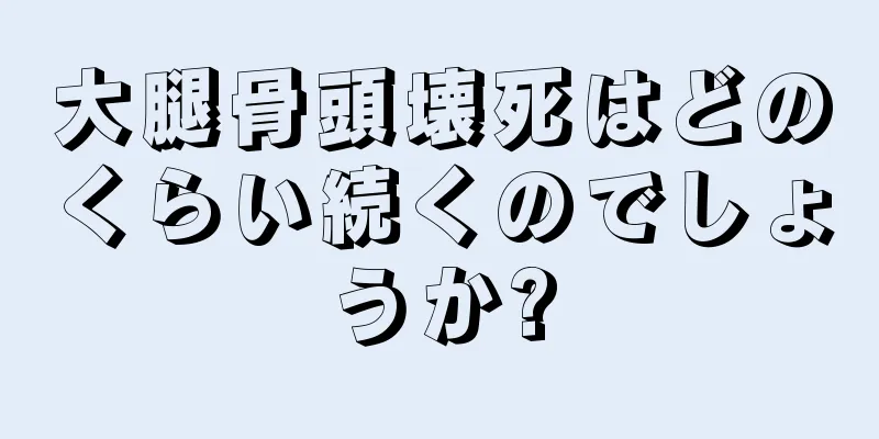 大腿骨頭壊死はどのくらい続くのでしょうか?