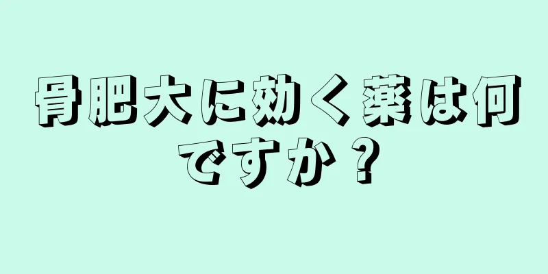 骨肥大に効く薬は何ですか？