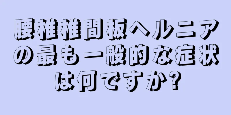腰椎椎間板ヘルニアの最も一般的な症状は何ですか?