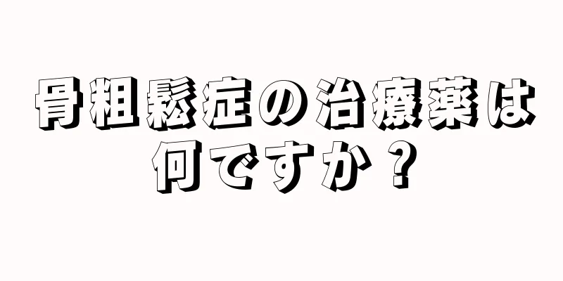 骨粗鬆症の治療薬は何ですか？