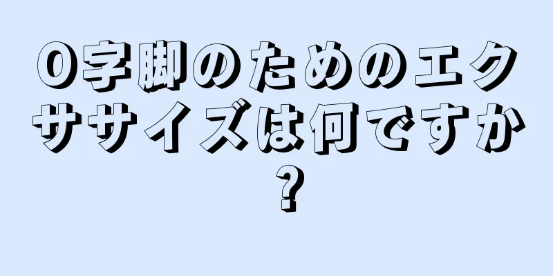 O字脚のためのエクササイズは何ですか？