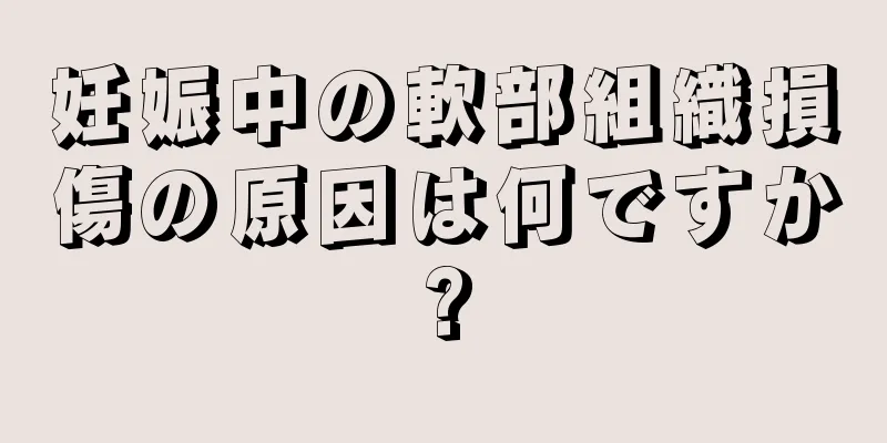 妊娠中の軟部組織損傷の原因は何ですか?