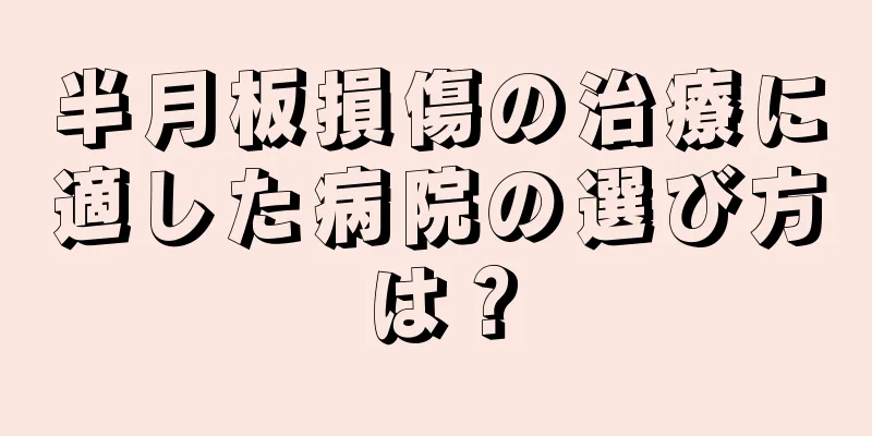 半月板損傷の治療に適した病院の選び方は？