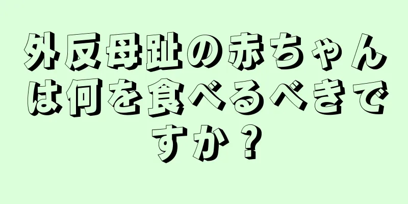 外反母趾の赤ちゃんは何を食べるべきですか？