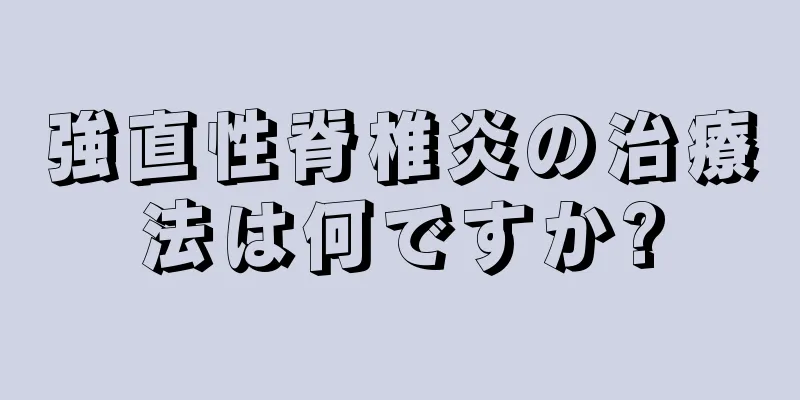 強直性脊椎炎の治療法は何ですか?