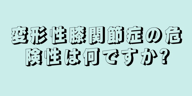 変形性膝関節症の危険性は何ですか?
