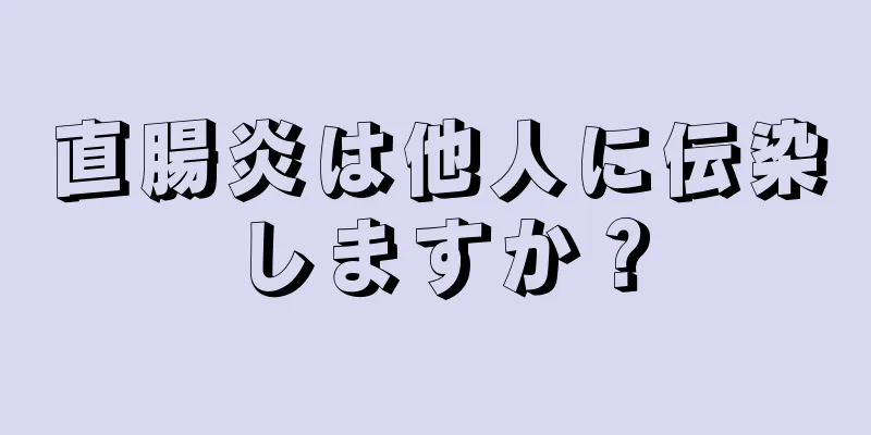直腸炎は他人に伝染しますか？