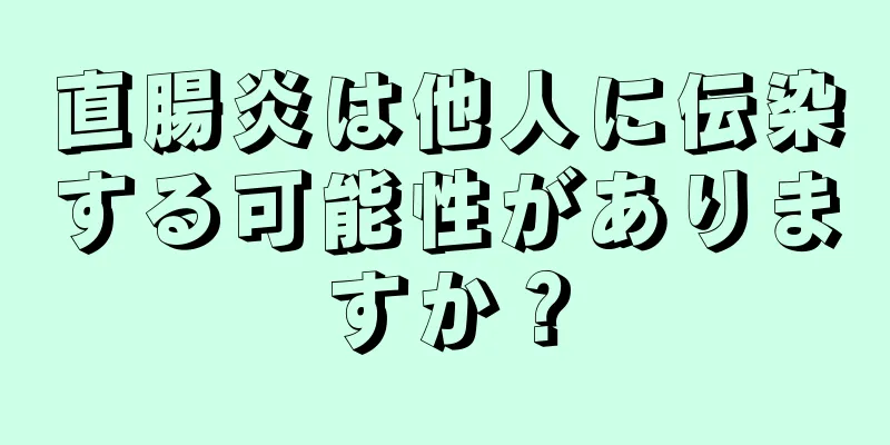 直腸炎は他人に伝染する可能性がありますか？