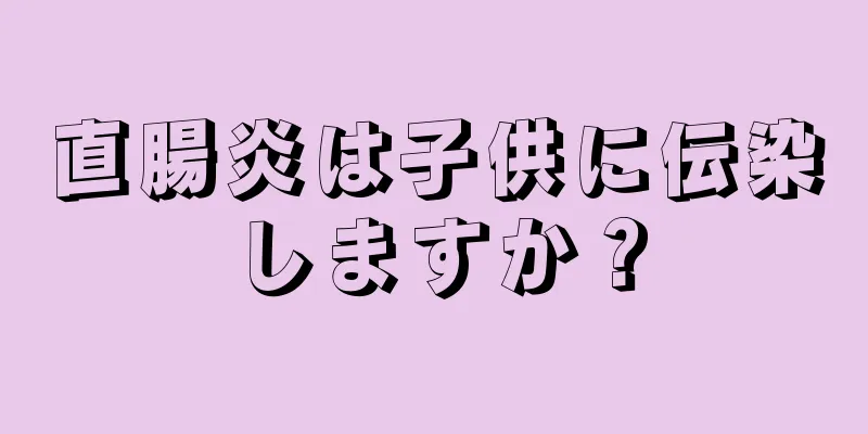 直腸炎は子供に伝染しますか？