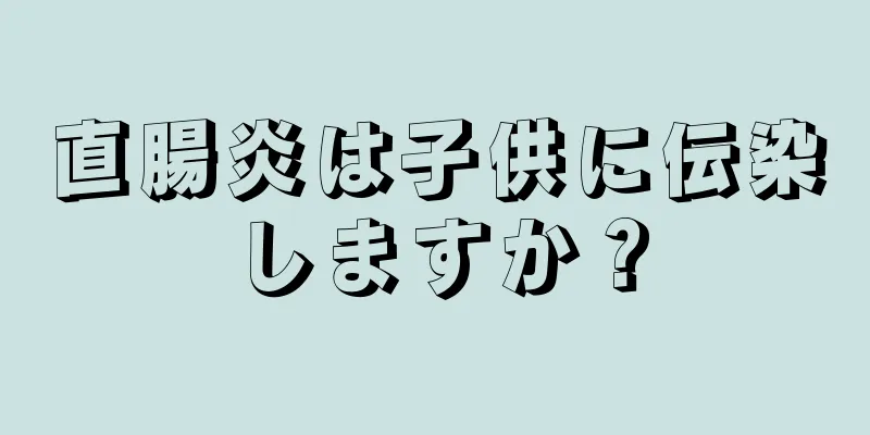 直腸炎は子供に伝染しますか？