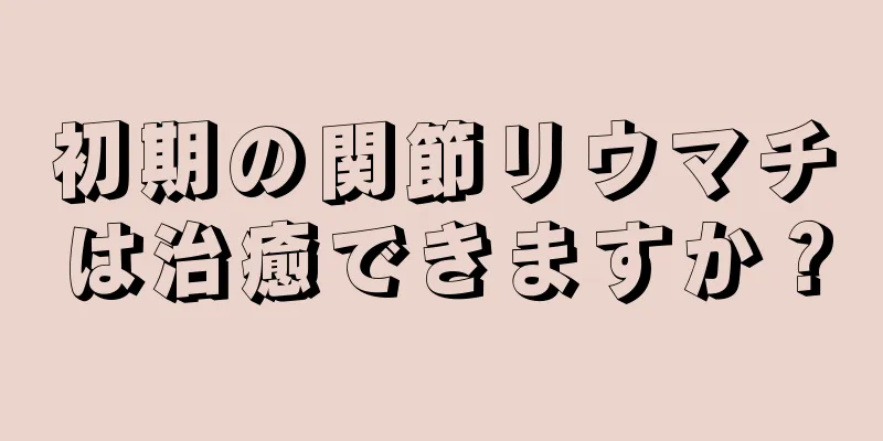 初期の関節リウマチは治癒できますか？