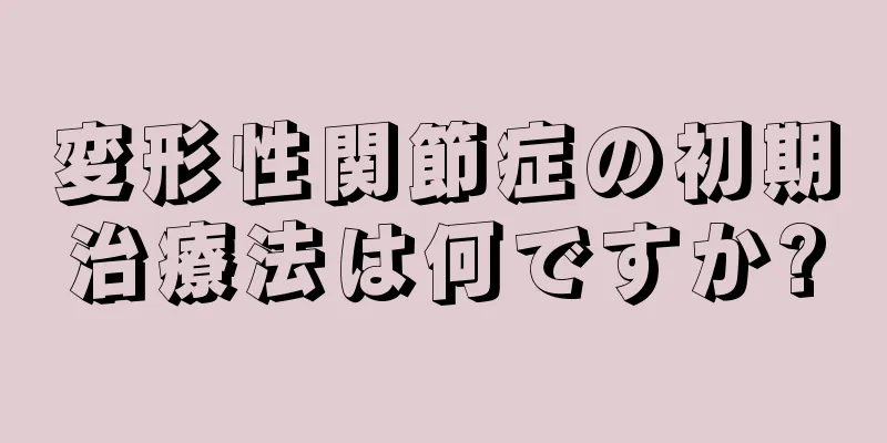 変形性関節症の初期治療法は何ですか?