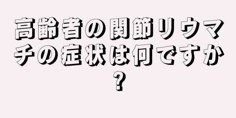 高齢者の関節リウマチの症状は何ですか?