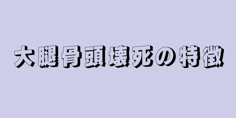 大腿骨頭壊死の特徴