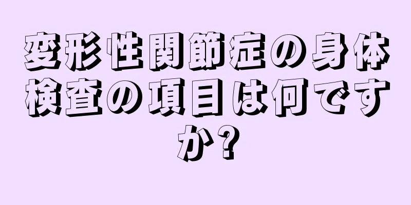 変形性関節症の身体検査の項目は何ですか?