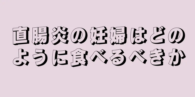 直腸炎の妊婦はどのように食べるべきか