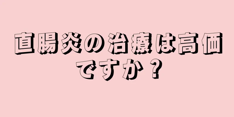 直腸炎の治療は高価ですか？