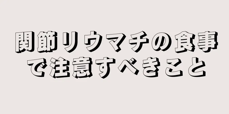 関節リウマチの食事で注意すべきこと