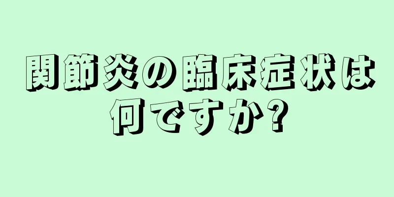 関節炎の臨床症状は何ですか?