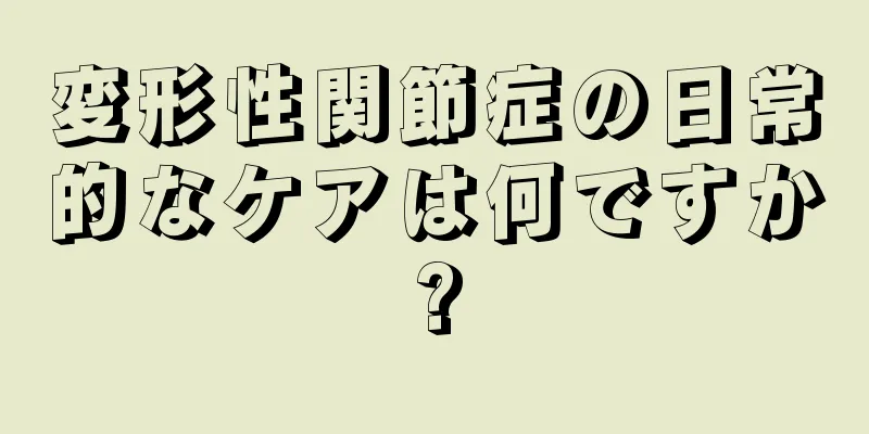 変形性関節症の日常的なケアは何ですか?