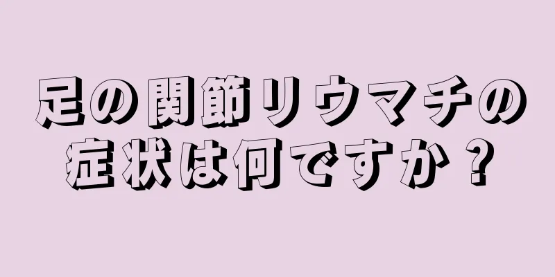 足の関節リウマチの症状は何ですか？