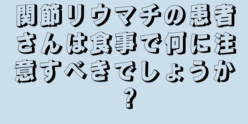 関節リウマチの患者さんは食事で何に注意すべきでしょうか？