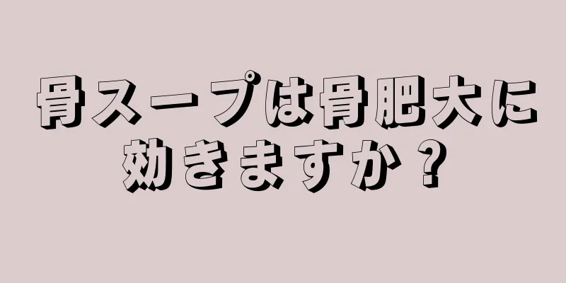 骨スープは骨肥大に効きますか？