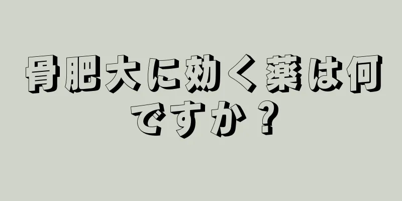 骨肥大に効く薬は何ですか？